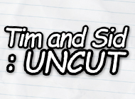 Tim and Sid: Uncut